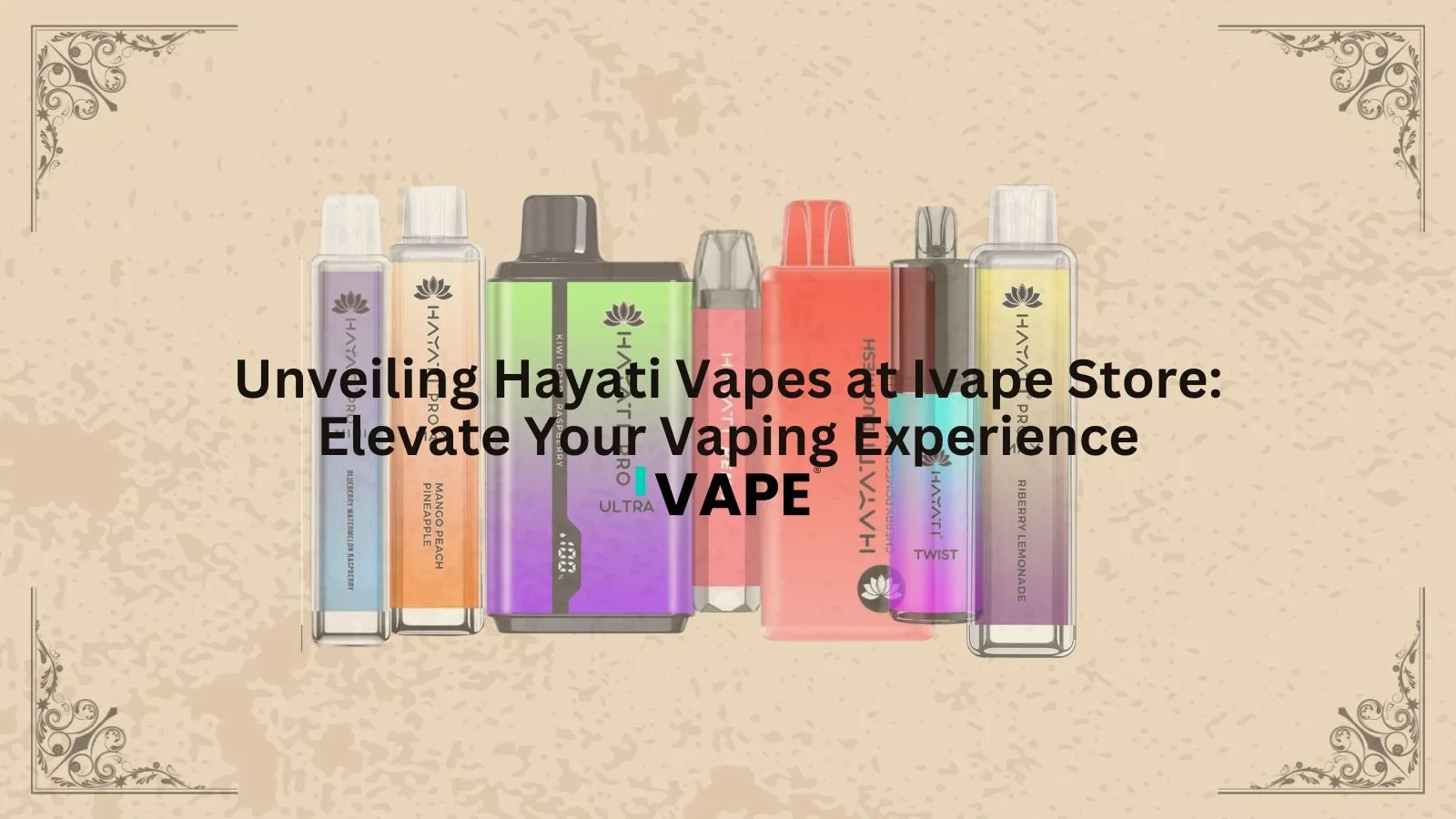 Unveiling Hayati Vapes at Ivape Store: Elevate Your Vaping Experience